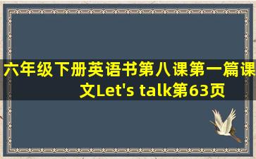 六年级下册英语书第八课第一篇课文Let's talk第63页